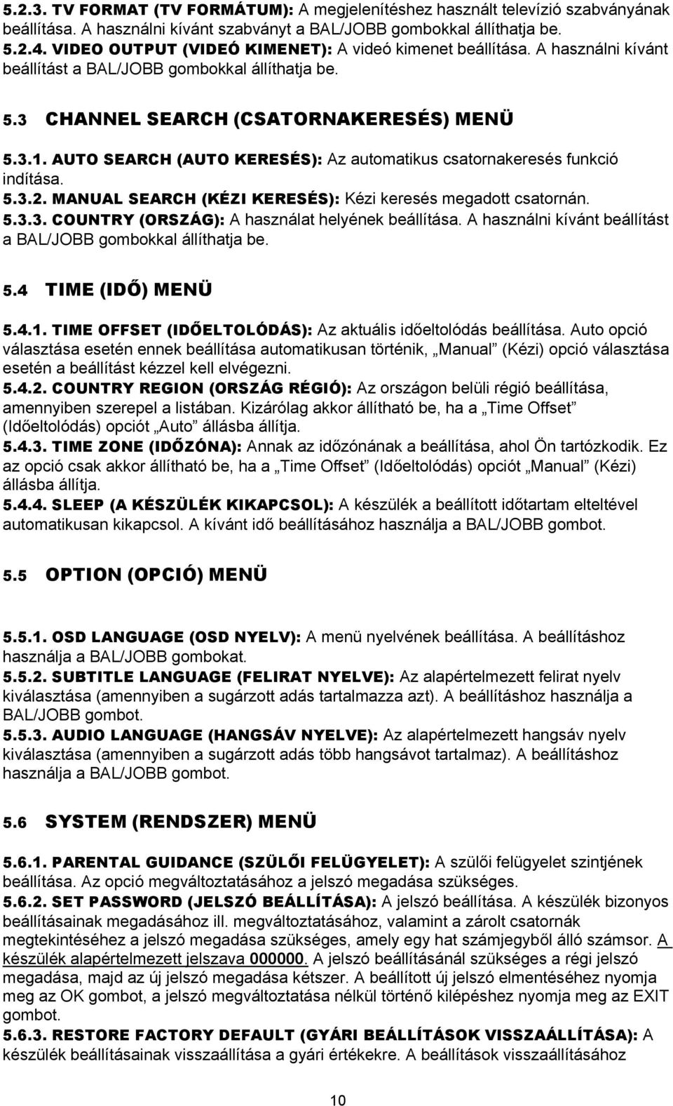 AUTO SEARCH (AUTO KERESÉS): Az automatikus csatornakeresés funkció indítása. 5.3.2. MANUAL SEARCH (KÉZI KERESÉS): Kézi keresés megadott csatornán. 5.3.3. COUNTRY (ORSZÁG): A használat helyének beállítása.