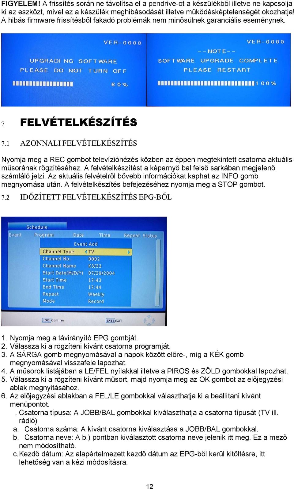 1 AZONNALI FELVÉTELKÉSZÍTÉS Nyomja meg a REC gombot televíziónézés közben az éppen megtekintett csatorna aktuális műsorának rögzítéséhez.