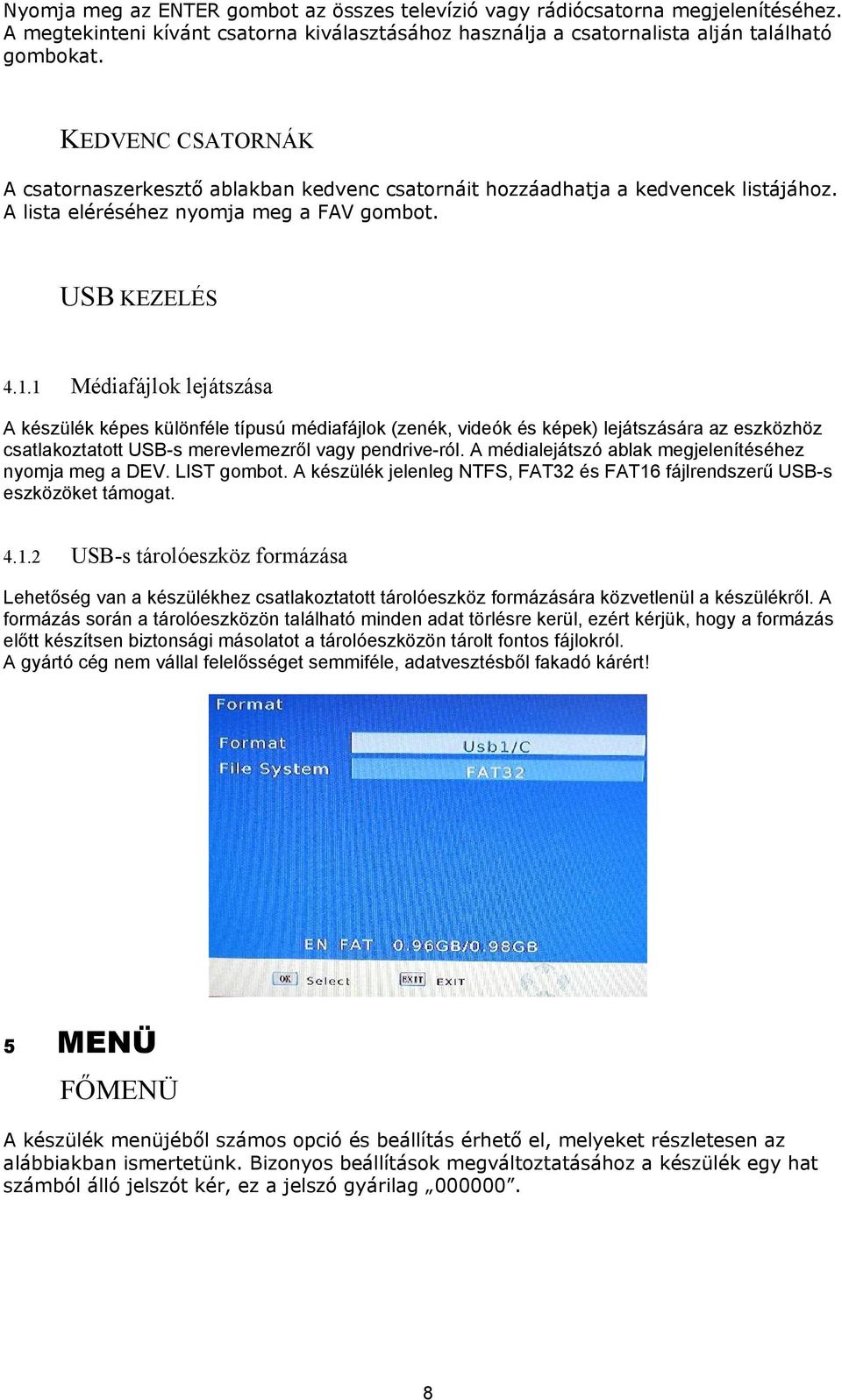 1 Médiafájlok lejátszása A készülék képes különféle típusú médiafájlok (zenék, videók és képek) lejátszására az eszközhöz csatlakoztatott USB-s merevlemezről vagy pendrive-ról.