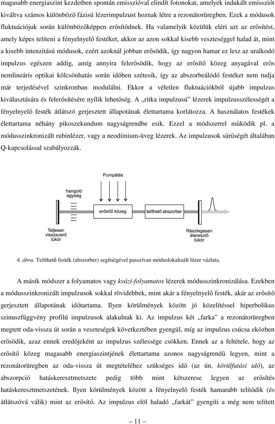 Ha valamelyik közülük eléri azt az erősítést, amely képes telíteni a fényelnyelő festéket, akkor az azon sokkal kisebb veszteséggel halad át, mint a kisebb intenzitású módusok, ezért azoknál jobban