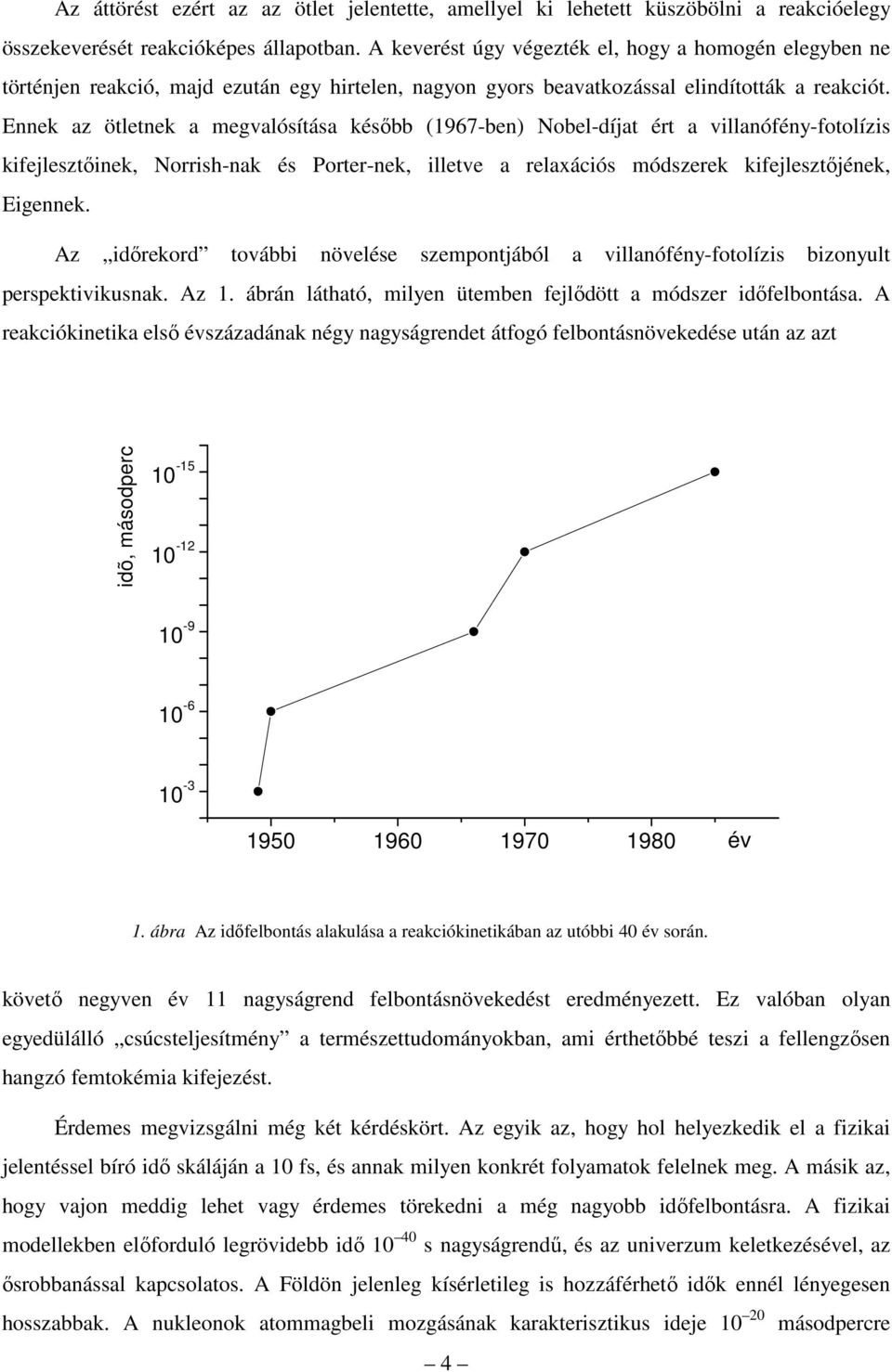 Ennek az ötletnek a megvalósítása később (1967-ben) Nobel-díjat ért a villanófény-fotolízis kifejlesztőinek, Norrish-nak és Porter-nek, illetve a relaxációs módszerek kifejlesztőjének, Eigennek.