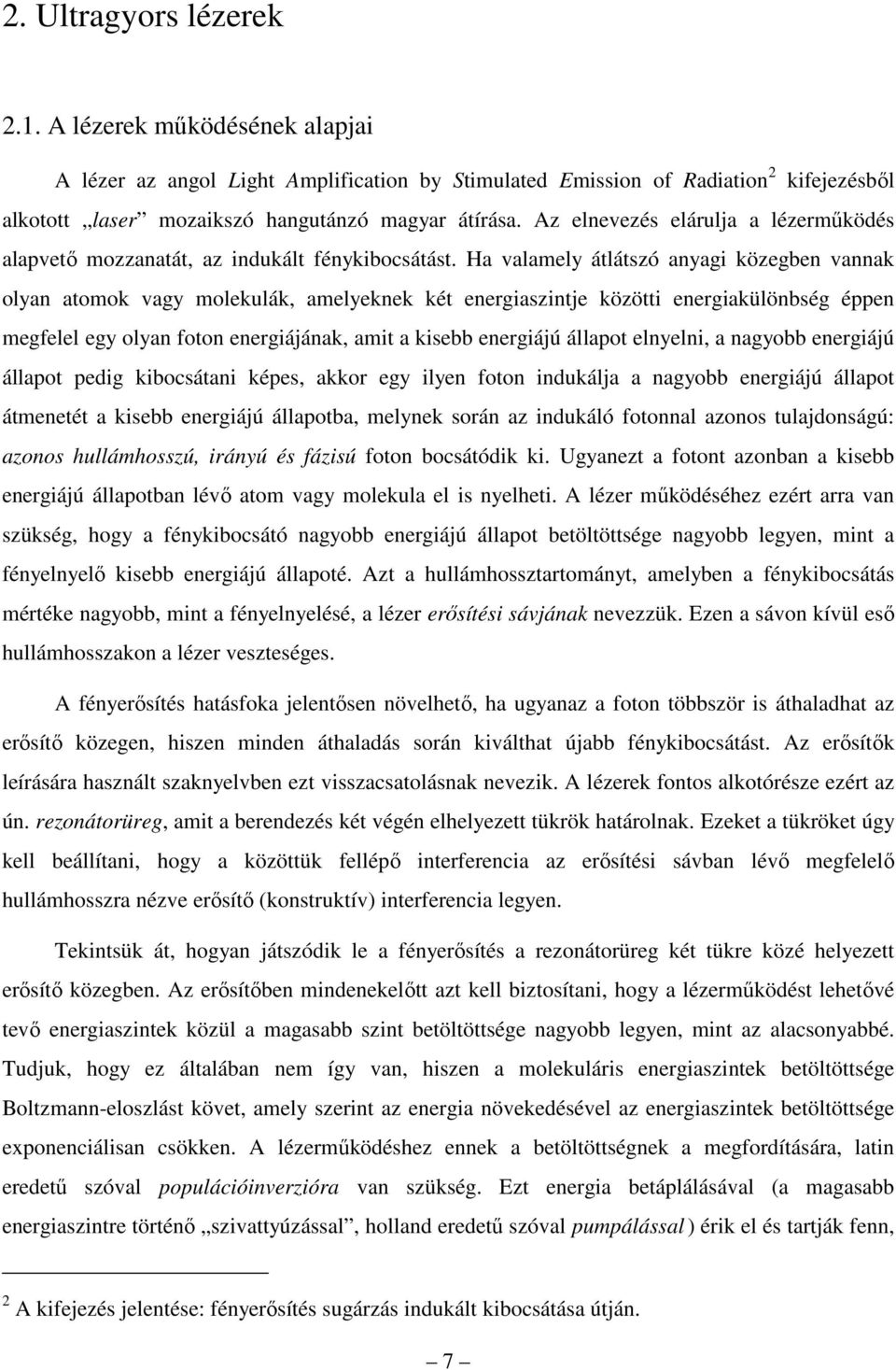 Ha valamely átlátszó anyagi közegben vannak olyan atomok vagy molekulák, amelyeknek két energiaszintje közötti energiakülönbség éppen megfelel egy olyan foton energiájának, amit a kisebb energiájú
