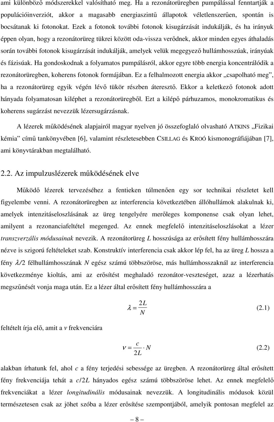 Ezek a fotonok további fotonok kisugárzását indukálják, és ha irányuk éppen olyan, hogy a rezonátorüreg tükrei között oda-vissza verődnek, akkor minden egyes áthaladás során további fotonok