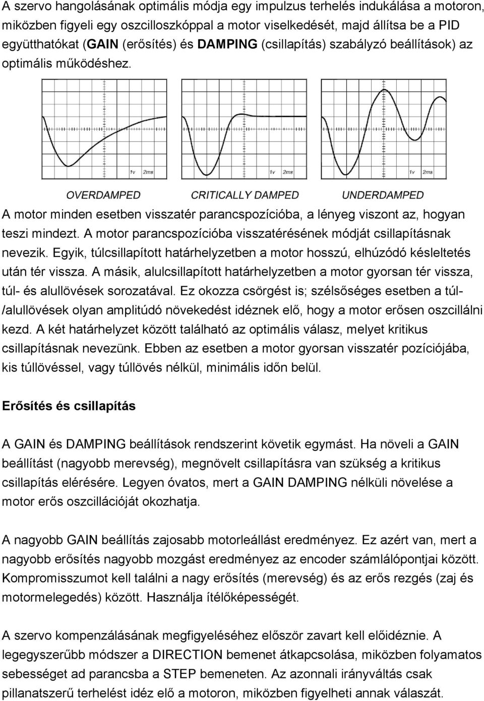 A motor parancspozícióba visszatérésének módját csillapításnak nevezik. Egyik, túlcsillapított határhelyzetben a motor hosszú, elhúzódó késleltetés után tér vissza.