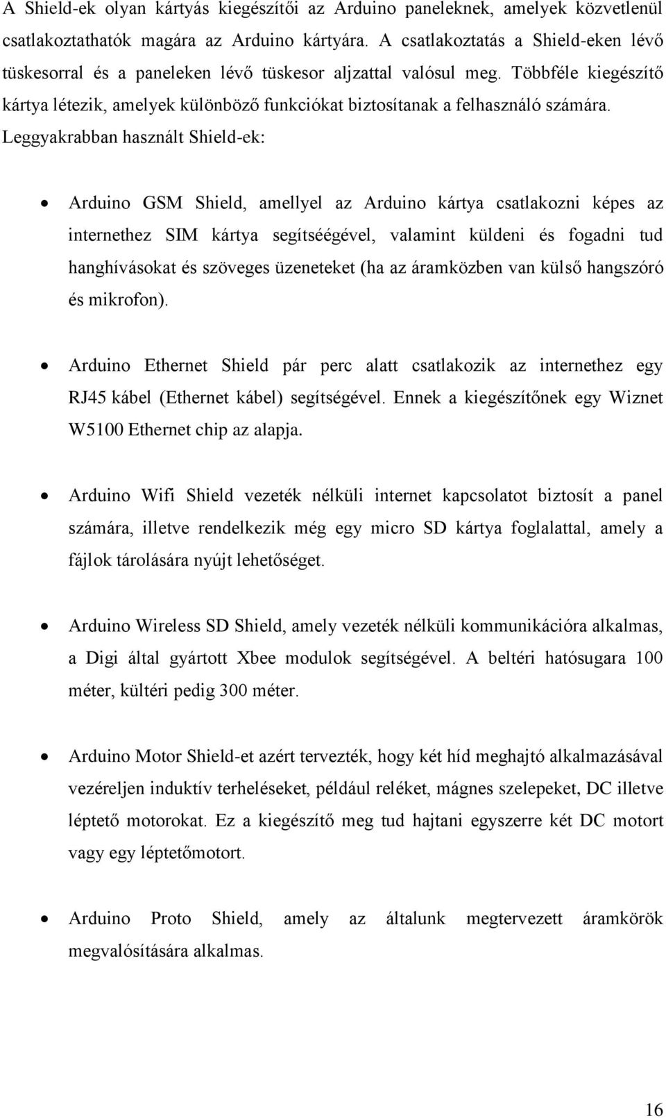 Leggyakrabban használt Shield-ek: Arduino GSM Shield, amellyel az Arduino kártya csatlakozni képes az internethez SIM kártya segítséégével, valamint küldeni és fogadni tud hanghívásokat és szöveges