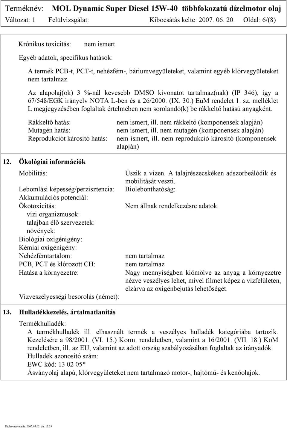 Az alapolaj(ok) 3 %-nál kevesebb DMSO kivonatot tartalmaz(nak) (IP 346), így a 67/548/EGK irányelv NOTA L-ben és a 26/2000. (IX. 30.) EüM rendelet 1. sz.