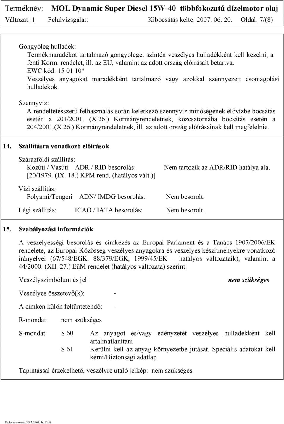 Szennyvíz: A rendeltetésszerű felhasználás során keletkező szennyvíz minőségének élővízbe bocsátás esetén a 203/2001. (X.26.) Kormányrendeletnek, közcsatornába bocsátás esetén a 204/2001.(X.26.) Kormányrendeletnek, ill.