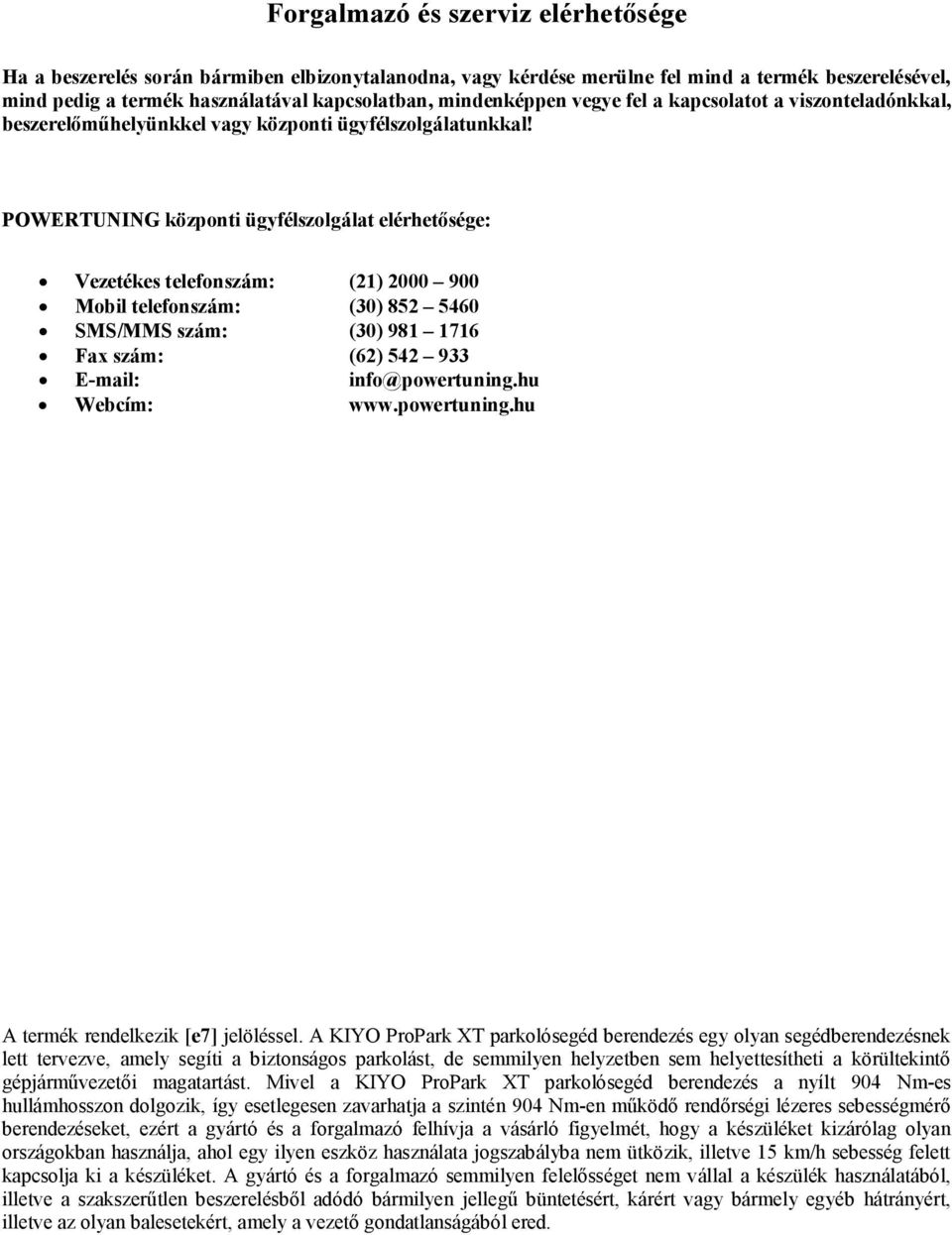 POWERTUNING központi ügyfélszolgálat elérhetősége: Vezetékes telefonszám: (21) 2000 900 Mobil telefonszám: (30) 852 5460 SMS/MMS szám: (30) 981 1716 Fax szám: (62) 542 933 E-mail: info@powertuning.