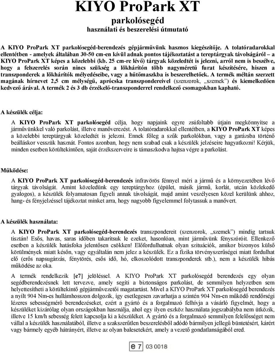 25 cm-re lévő) tárgyak közeledtét is jelezni, arról nem is beszélve, hogy a felszerelés során nincs szükség a lökhárítón több nagyméretű furat készítésére, hiszen a transzponderek a lökhárítók