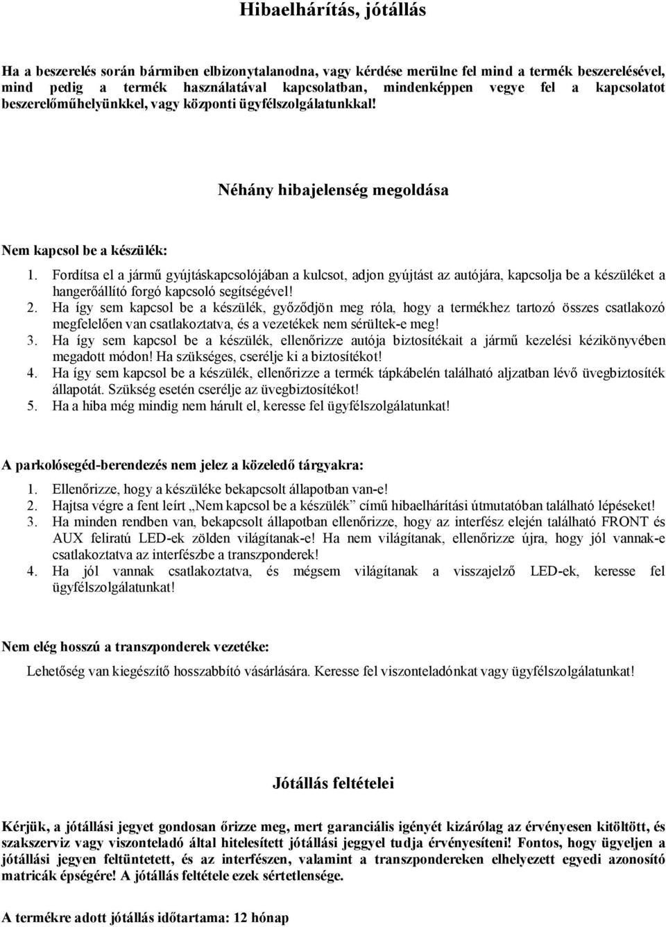 Fordítsa el a jármű gyújtáskapcsolójában a kulcsot, adjon gyújtást az autójára, kapcsolja be a készüléket a hangerőállító forgó kapcsoló segítségével! 2.