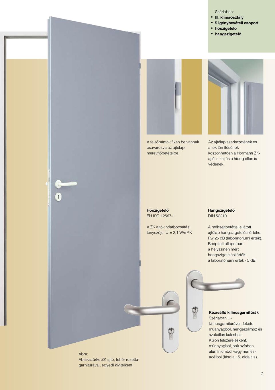 Hőszigetelő EN ISO 12567-1 A ZK ajtók hőátbocsátási tényezője: U = 2,1 W/m 2 K Hangszigetelő DIN 52210 A méhsejtbetéttel ellátott ajtólap hangszigetelési értéke: Rw 25 db (laboratóriumi érték).