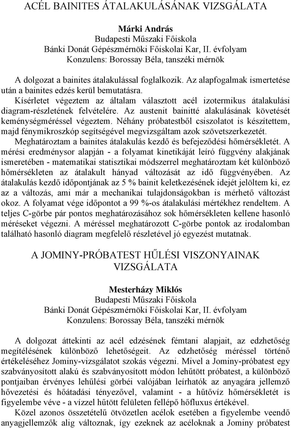Az austenit bainitté alakulásának követését keménységméréssel végeztem. Néhány próbatestből csiszolatot is készítettem, majd fénymikroszkóp segítségével megvizsgáltam azok szövetszerkezetét.