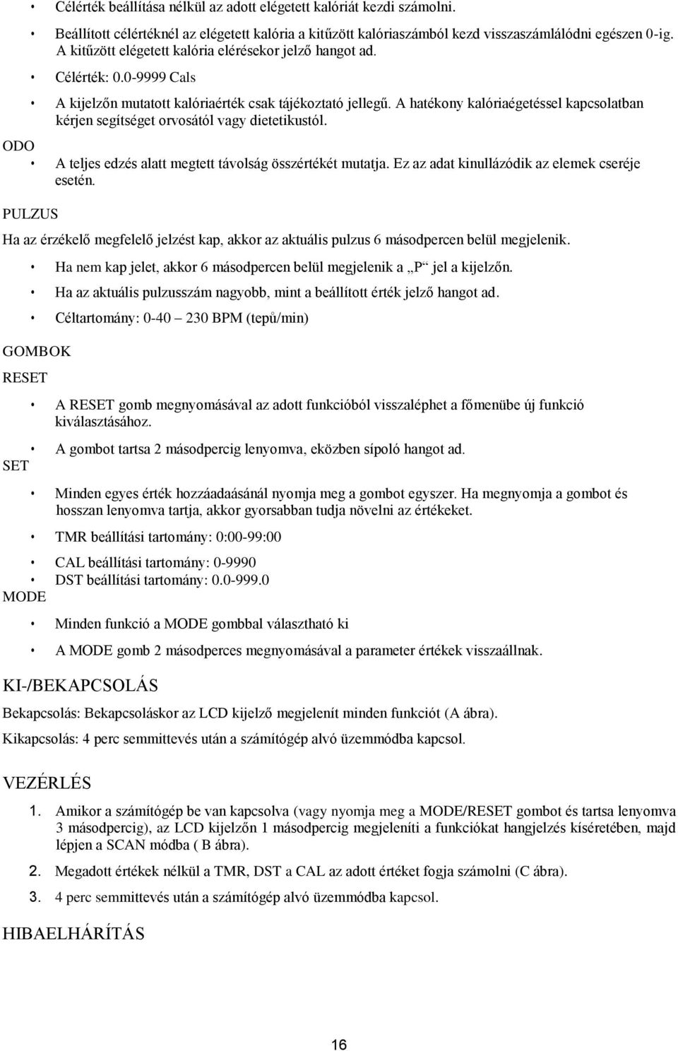 A hatékony kalóriaégetéssel kapcsolatban kérjen segítséget orvosától vagy dietetikustól. ODO A teljes edzés alatt megtett távolság összértékét mutatja.