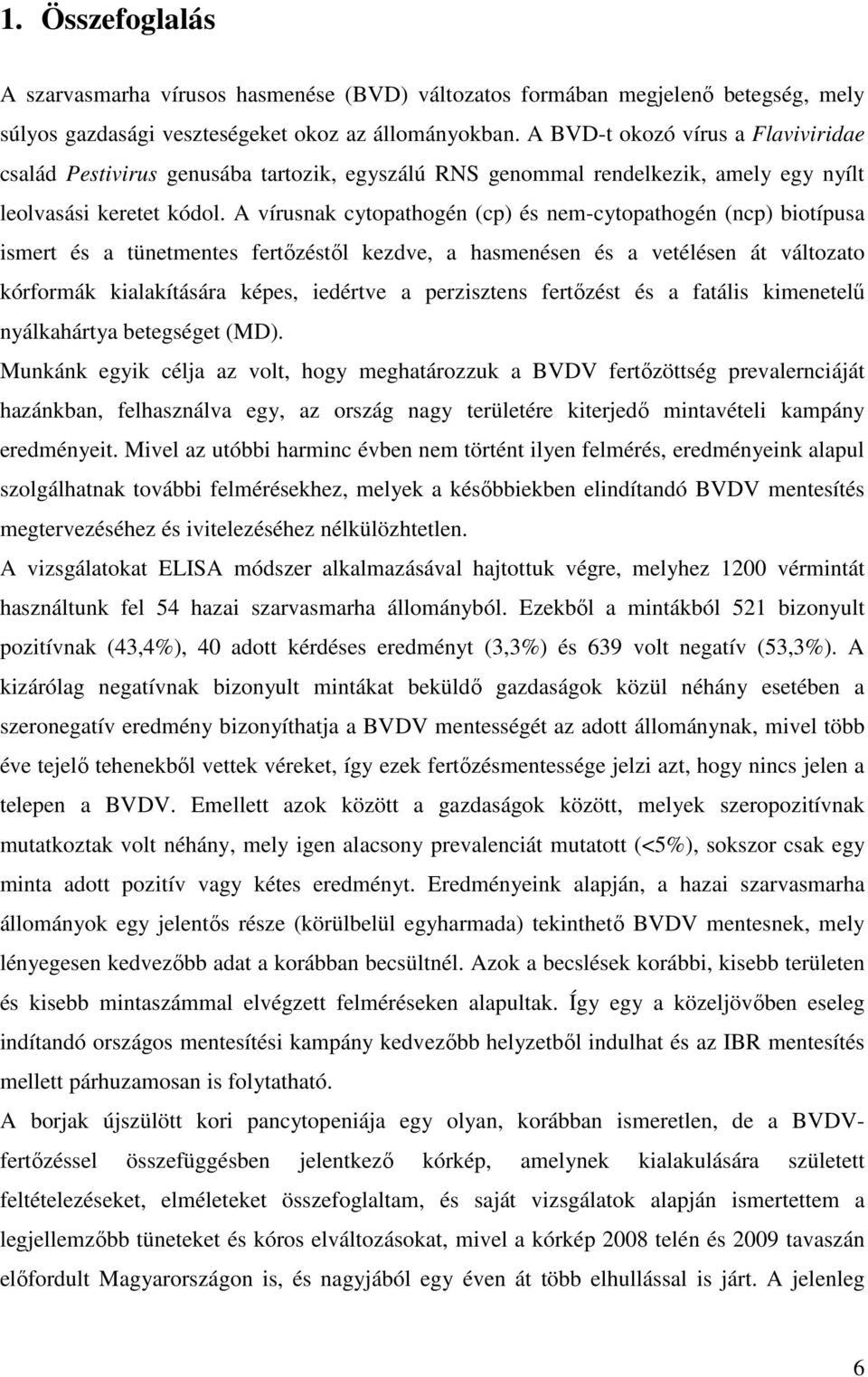 A vírusnak cytopathogén (cp) és nem-cytopathogén (ncp) biotípusa ismert és a tünetmentes fertőzéstől kezdve, a hasmenésen és a vetélésen át változato kórformák kialakítására képes, iedértve a