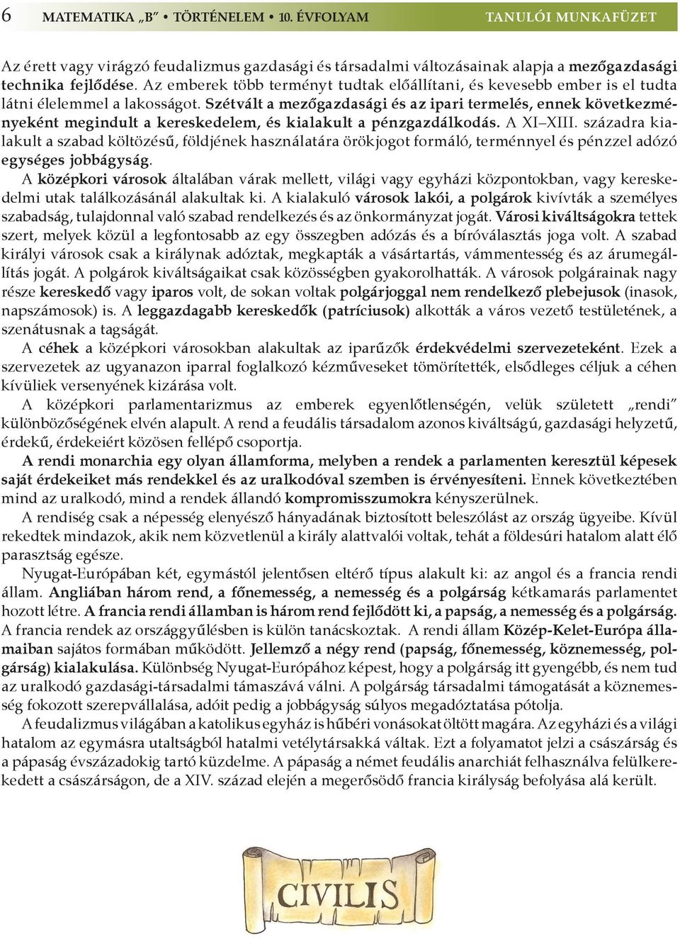 Szétvált a mezőgazdasági és az ipari termelés, ennek következményeként megindult a kereskedelem, és kialakult a pénzgazdálkodás. A XI XIII.