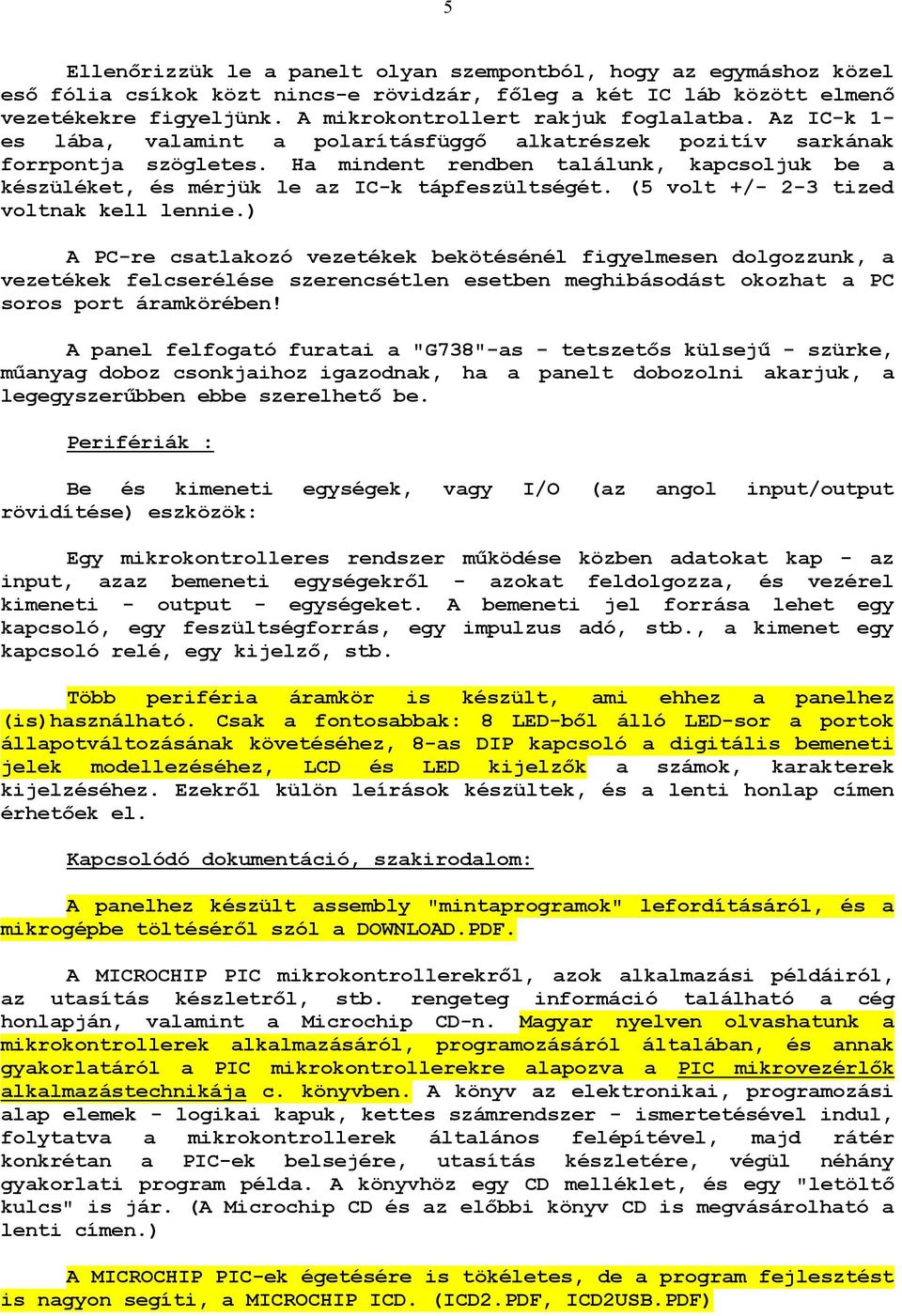 Ha mindent rendben találunk, kapcsoljuk be a készüléket, és mérjük le az IC-k tápfeszültségét. (5 volt +/- 2-3 tized voltnak kell lennie.