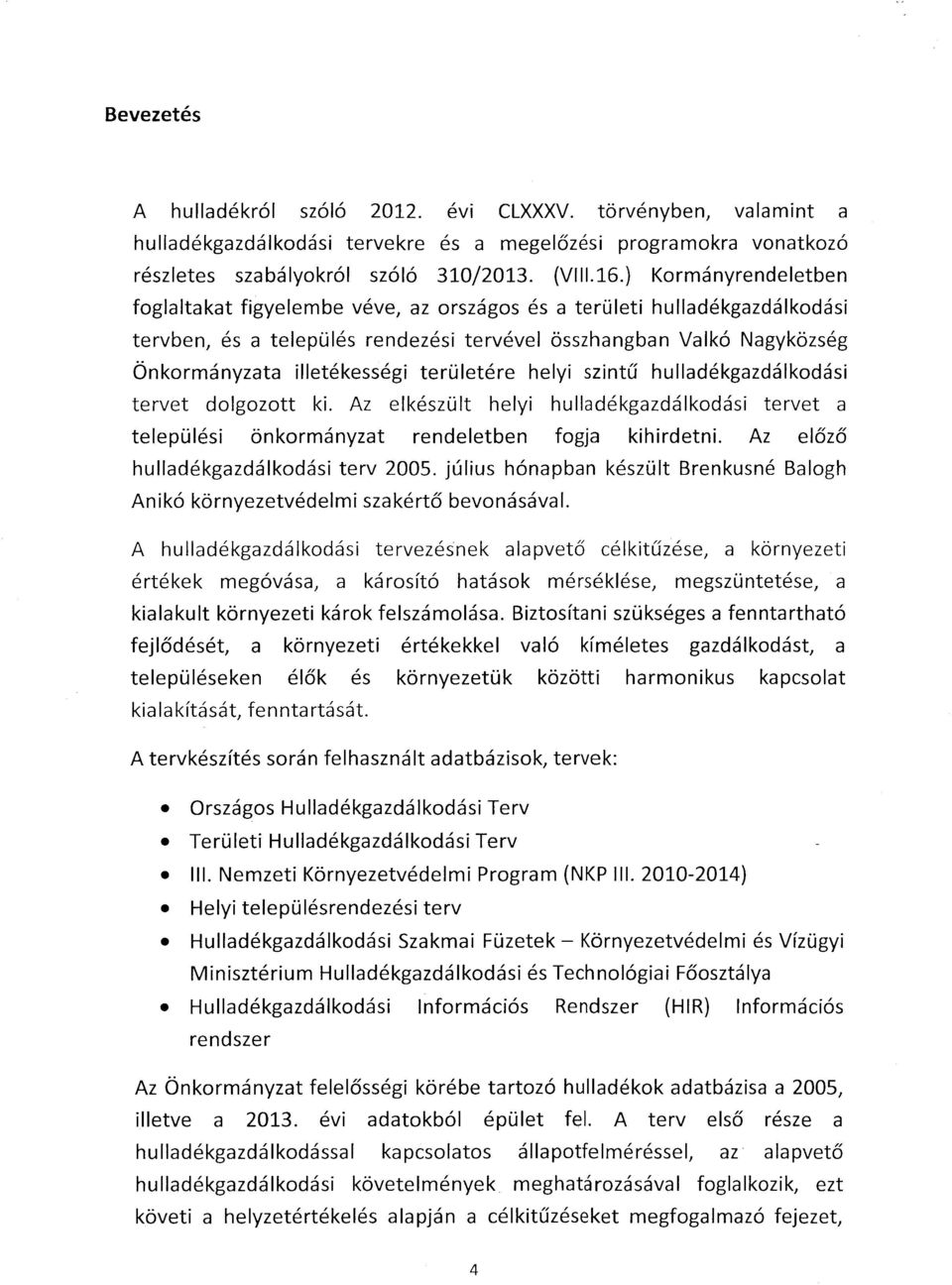 területére helyi szintű hulladékgazdálkodási tervet dolgozott ki. Az elkészült helyi hulladékgazdálkodási tervet a települési önkormányzat rendeletben fogja kihirdetni.