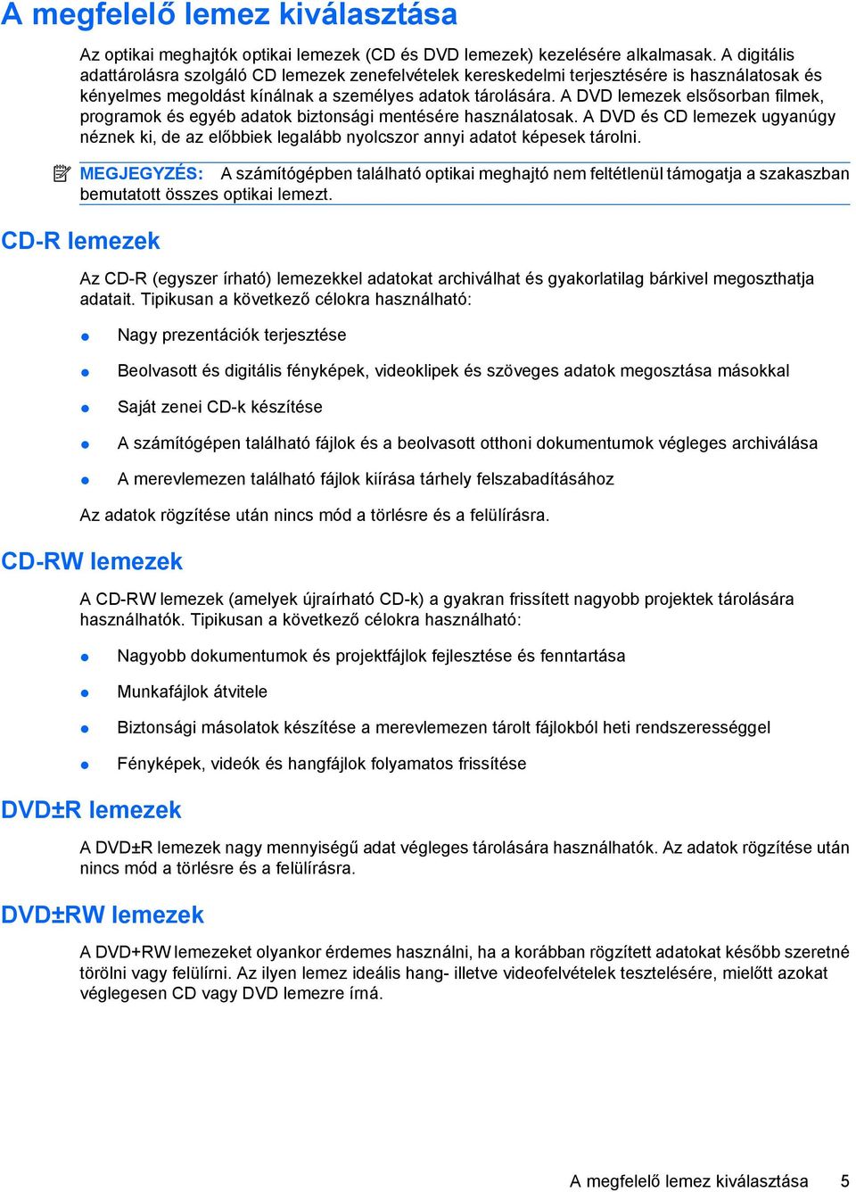 A DVD lemezek elsősorban filmek, programok és egyéb adatok biztonsági mentésére használatosak. A DVD és CD lemezek ugyanúgy néznek ki, de az előbbiek legalább nyolcszor annyi adatot képesek tárolni.