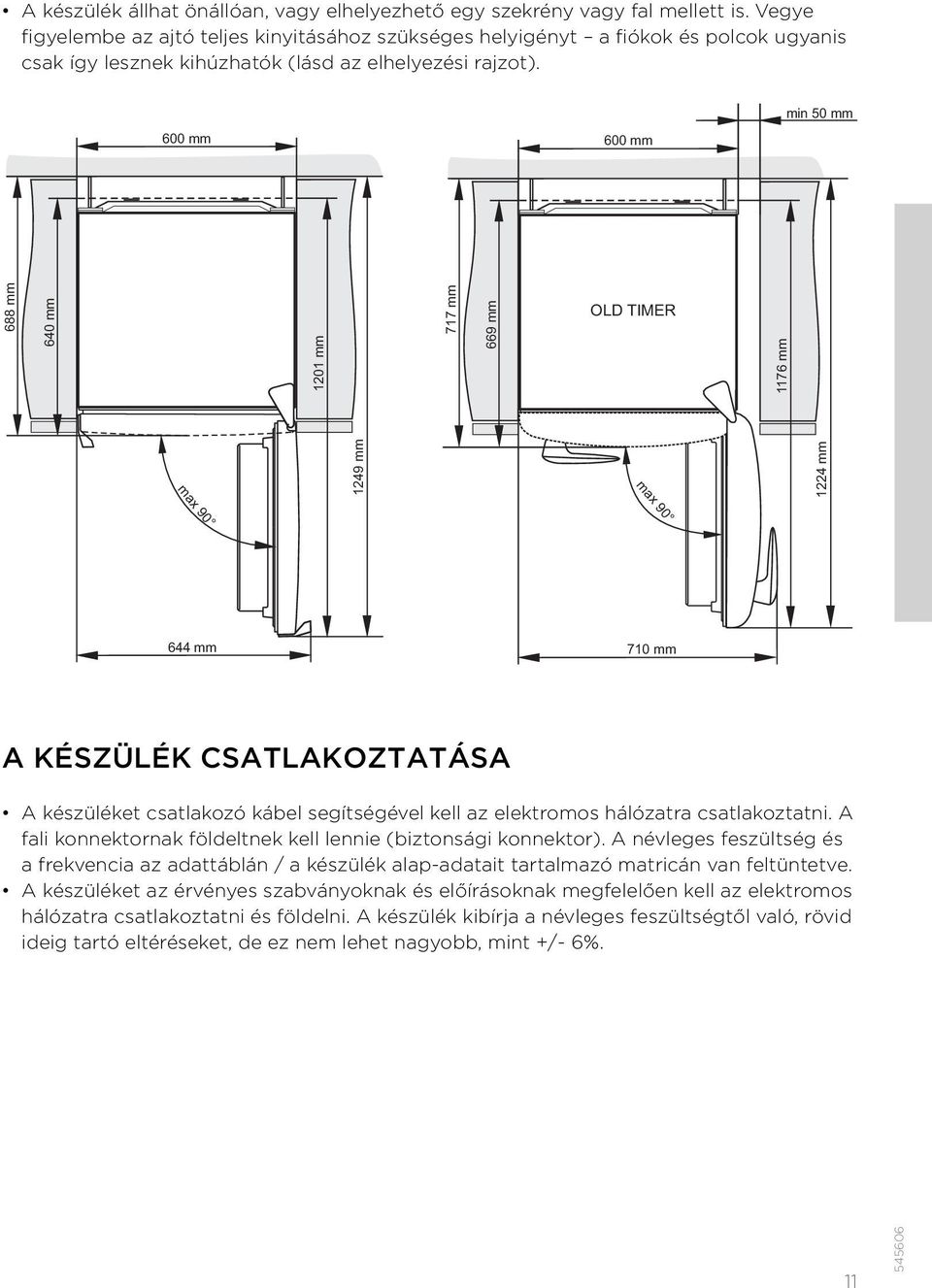 600 mm 600 mm min 50 mm 688 mm 640 mm 1201 mm 717 mm 669 mm OLD TIMER 1176 mm 1249 mm 1224 mm max 90 max 90 644 mm 710 mm A KÉSZÜLÉK CSATLAKOZTATÁSA A készüléket csatlakozó kábel segítségével kell az