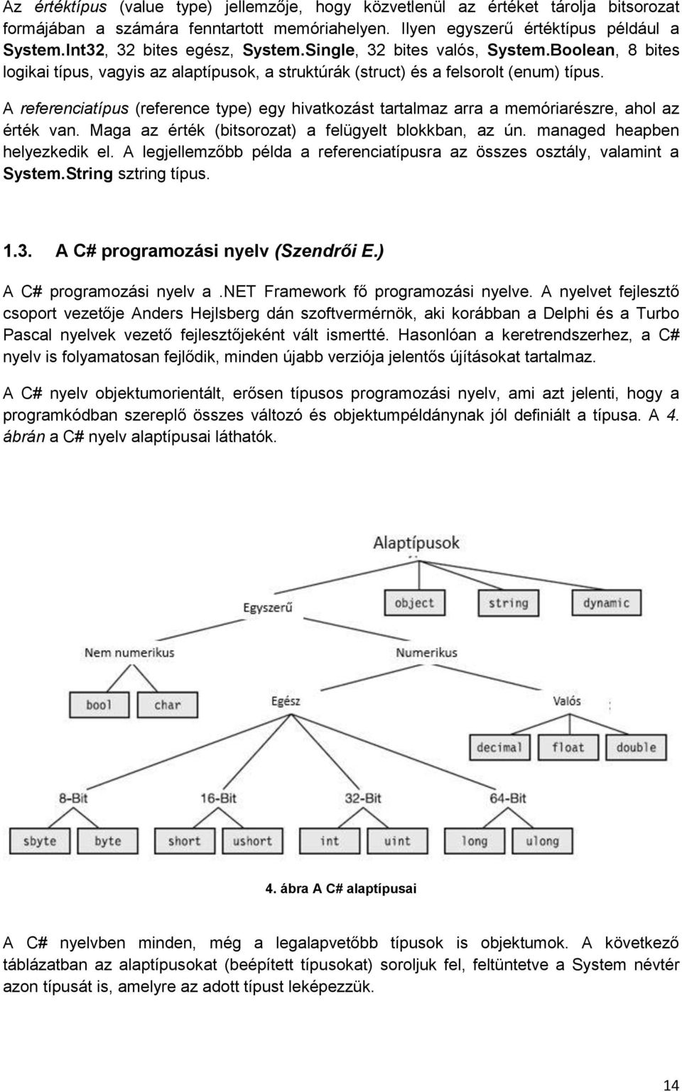 A referenciatípus (reference type) egy hivatkozást tartalmaz arra a memóriarészre, ahol az érték van. Maga az érték (bitsorozat) a felügyelt blokkban, az ún. managed heapben helyezkedik el.