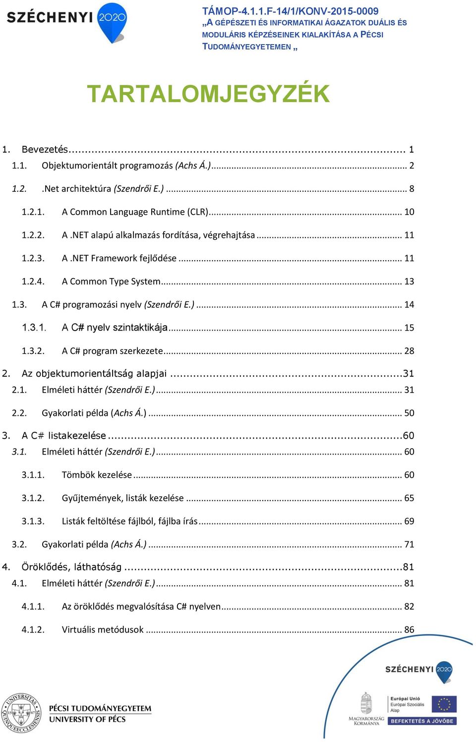 A Common Type System... 13 1.3. 2. 3. 1.3.1. A C# nyelv szintaktikája... 15 1.3.2. A C# program szerkezete... 28 Az objektumorientáltság alapjai...31 2.1. Elméleti háttér (Szendrői E.)... 31 2.2. Gyakorlati példa (Achs Á.