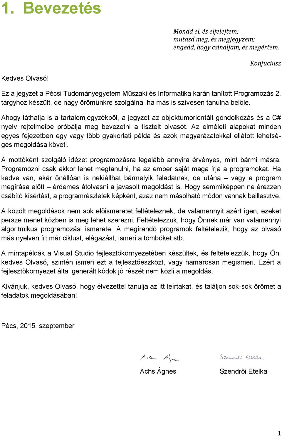 Ahogy láthatja is a tartalomjegyzékből, a jegyzet az objektumorientált gondolkozás és a C# nyelv rejtelmeibe próbálja meg bevezetni a tisztelt olvasót.