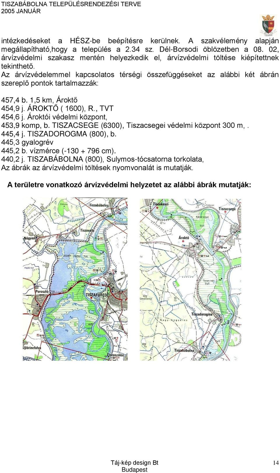 Az árvízvédelemmel kapcsolatos térségi összefüggéseket az alábbi két ábrán szereplő pontok tartalmazzák: 457,4 b. 1,5 km, Ároktő 454,9 j. ÁROKTŐ ( 1600), R., TVT 454,6 j.
