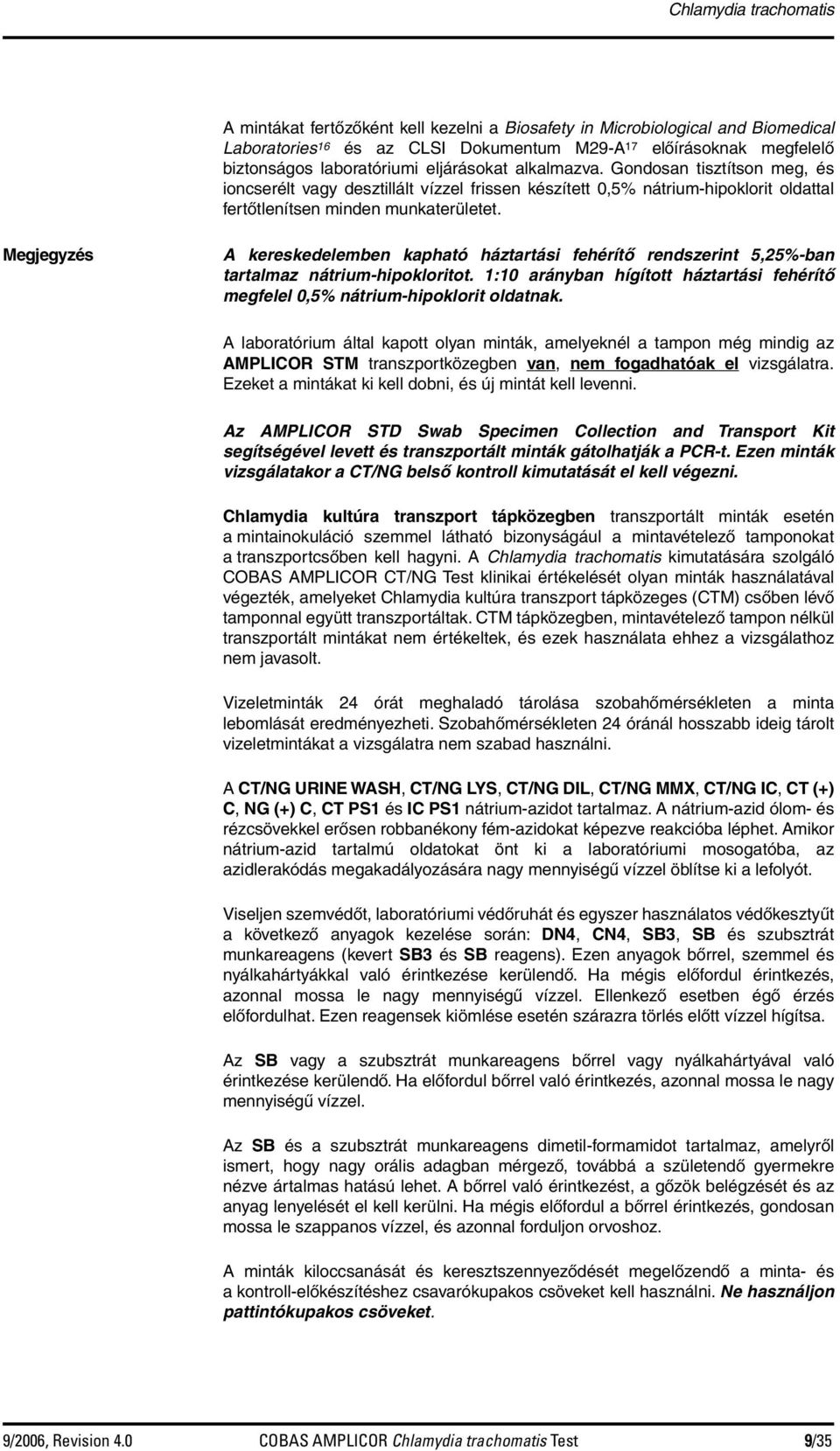 A kereskedelemben kapható háztartási fehérítő rendszerint 5,25%-ban tartalmaz nátrium-hipokloritot. 1:10 arányban hígított háztartási fehérítő megfelel 0,5% nátrium-hipoklorit oldatnak.