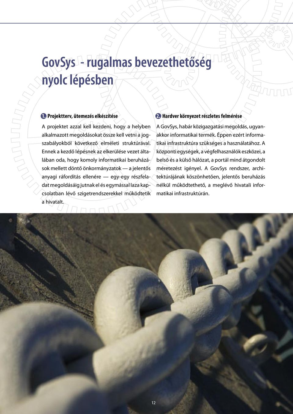 Ennek a kezdő lépésnek az elkerülése vezet általában oda, hogy komoly informatikai beruházások mellett döntő önkormányzatok a jelentős anyagi ráfordítás ellenére egy-egy részfeladat megoldásáig
