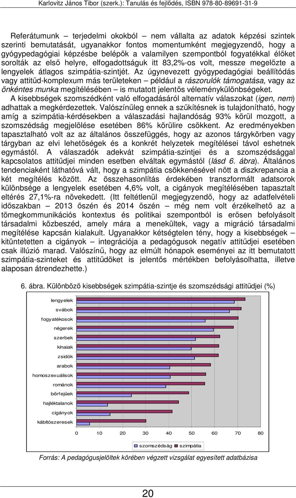 Az úgynevezett gyógypedagógiai beállítódás vagy attitűd-komplexum más területeken például a rászorulók támogatása, vagy az önkéntes munka megítélésében is mutatott jelentős véleménykülönbségeket.