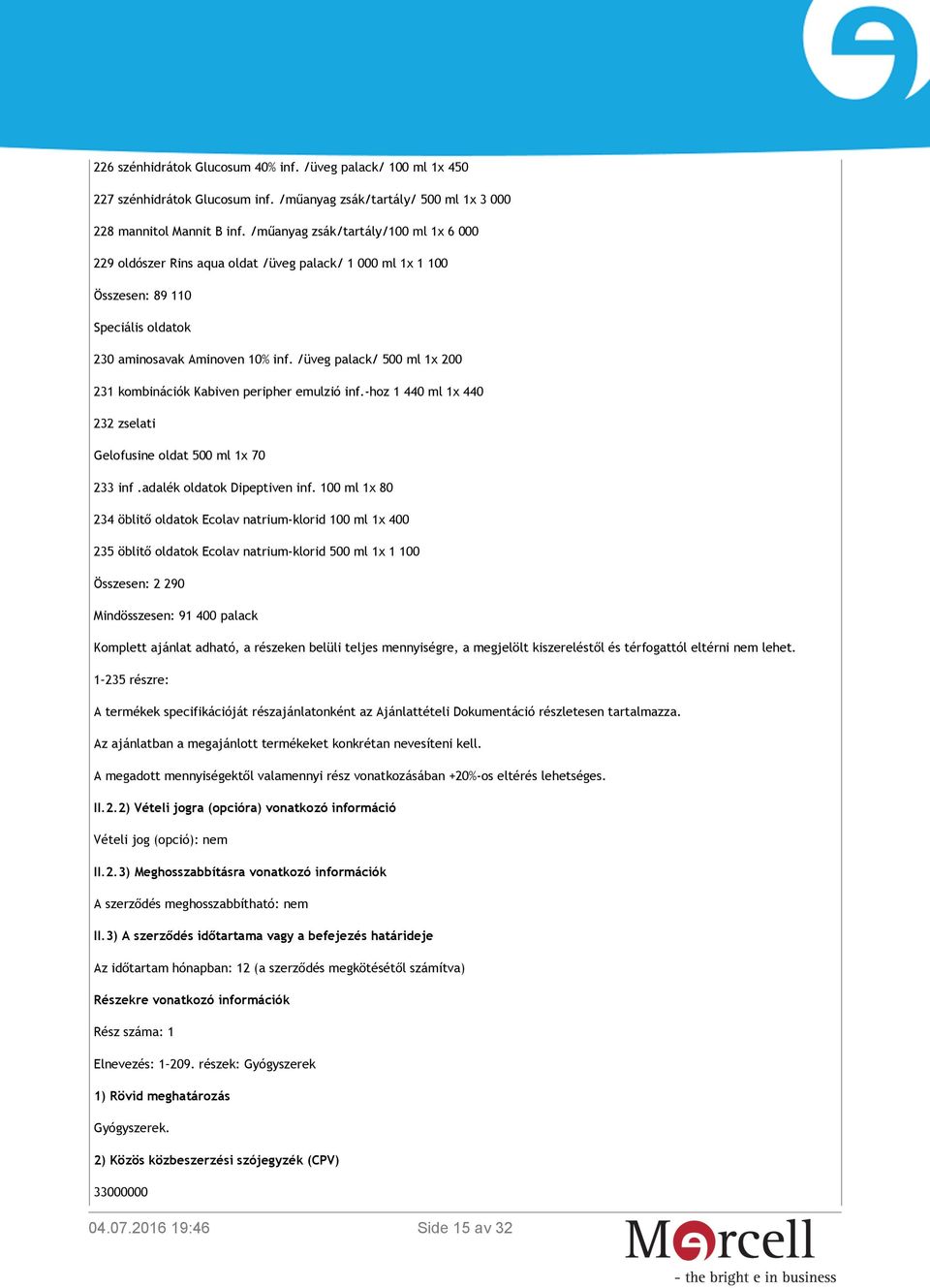 /üveg palack/ 500 ml 1x 200 231 kombinációk Kabiven peripher emulzió inf.-hoz 1 440 ml 1x 440 232 zselati Gelofusine oldat 500 ml 1x 70 233 inf.adalék oldatok Dipeptiven inf.