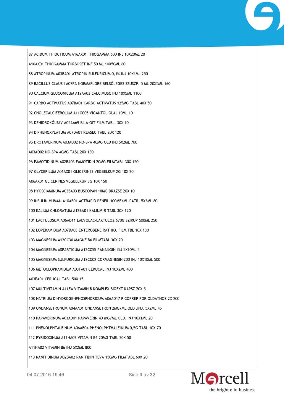 5 ML 20X5ML 160 90 CALCIUM GLUCONICUM A12AA03 CALCIMUSC INJ 10X5ML 1100 91 CARBO ACTIVATUS A07BA01 CARBO ACTIVATUS 125MG TABL 40X 50 92 CHOLECALCIFEROLUM A11CC05 VIGANTOL OLAJ 10ML 10 93