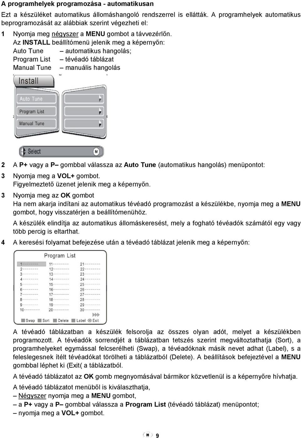 Az INSTALL beállítómenü jelenik meg a képernyőn: Auto Tune automatikus hangolás; Program List tévéadó táblázat Manual Tune manuális hangolás 2 A P+ vagy a P gombbal válassza az Auto Tune (automatikus