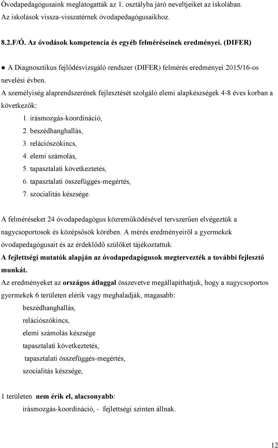 A személyiség alaprendszerének fejlesztését szolgáló elemi alapkészségek 4-8 éves korban a következők: 1. írásmozgás-koordináció, 2. beszédhanghallás, 3. relációszókincs, 4. elemi számolás, 5.