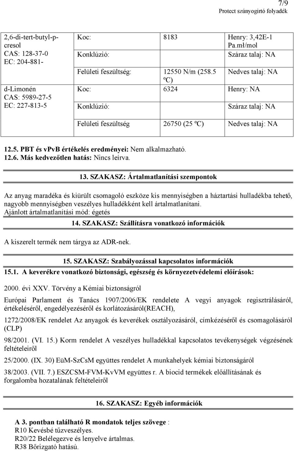 13. SZAKASZ: Ártalmatlanítási szempontok Az anyag maradéka és kiürült csomagoló eszköze kis mennyiségben a háztartási hulladékba tehető, nagyobb mennyiségben veszélyes hulladékként kell