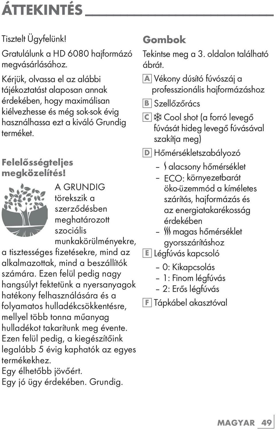 A GRUNDIG törekszik a szerződésben meghatározott szociális munkakörülményekre, a tisztességes fizetésekre, mind az alkalmazottak, mind a beszállítók számára.