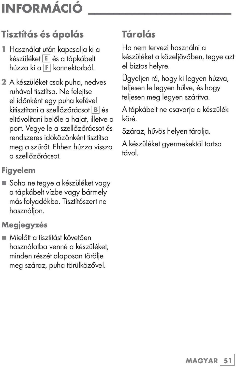 Ehhez húzza vissza a szellőzőrácsot. Figyelem 7 Soha ne tegye a készüléket vagy a tápkábelt vízbe vagy bármely más folyadékba. Tisztítószert ne használjon.