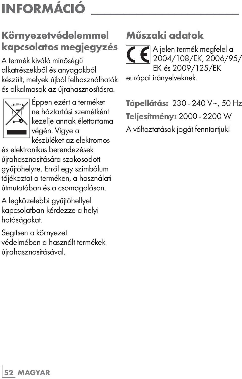 Erről egy szimbólum tájékoztat a terméken, a használati útmutatóban és a csomagoláson. A legközelebbi gyűjtőhellyel kapcsolatban kérdezze a helyi hatóságokat.