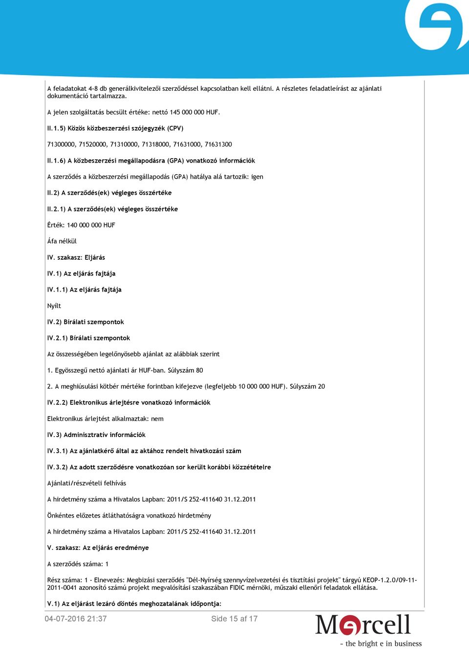 2) A szerződés(ek) végleges összértéke II.2.1) A szerződés(ek) végleges összértéke Érték: 140 000 000 HUF Áfa nélkül IV. szakasz: Eljárás IV.1) Az eljárás fajtája IV.1.1) Az eljárás fajtája Nyílt IV.