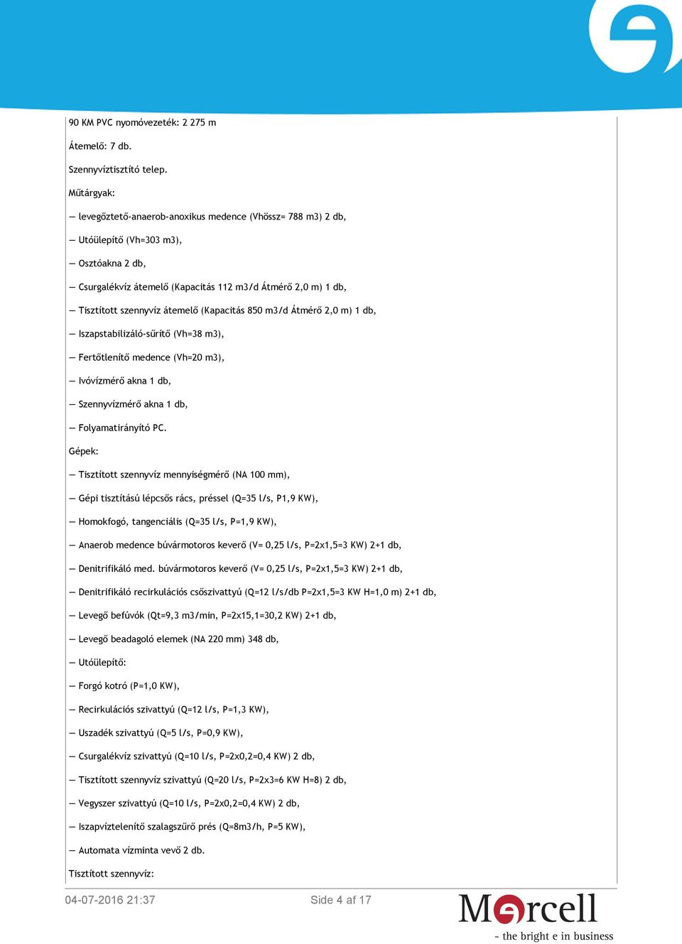 átemelő (Kapacitás 850 m3/d Átmérő 2,0 m) 1 db, Iszapstabilizáló-sűrítő (Vh=38 m3), Fertőtlenítő medence (Vh=20 m3), Ivóvízmérő akna 1 db, Szennyvízmérő akna 1 db, Folyamatirányító PC.