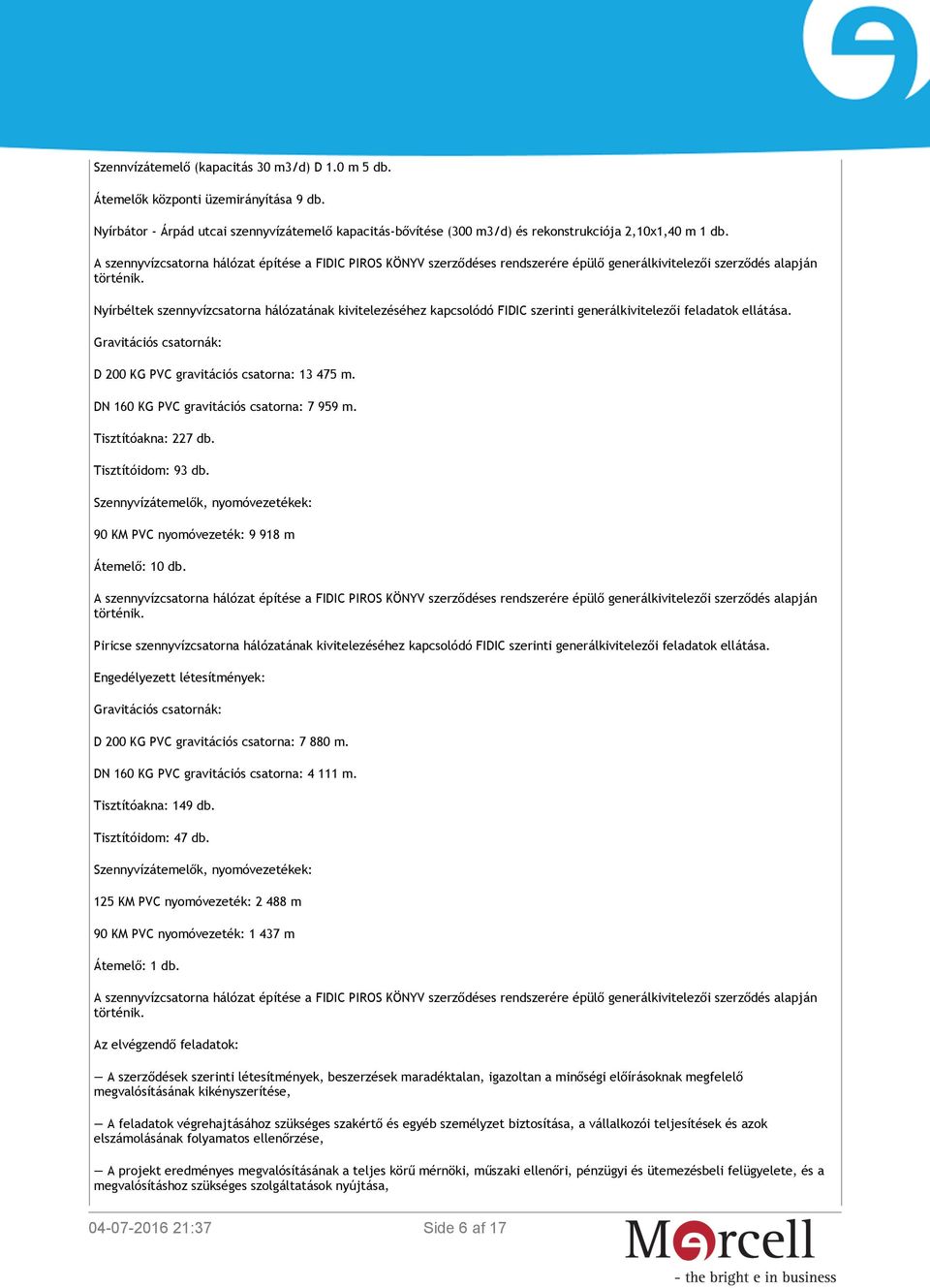 Nyírbéltek szennyvízcsatorna hálózatának kivitelezéséhez kapcsolódó FIDIC szerinti generálkivitelezői feladatok ellátása. Gravitációs csatornák: D 200 KG PVC gravitációs csatorna: 13 475 m.