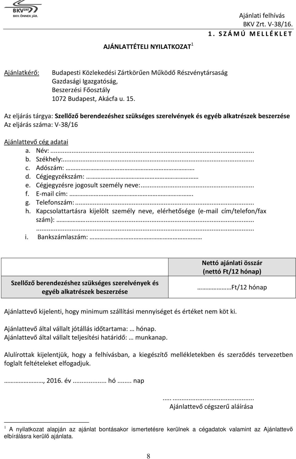 Az eljárás tárgya: Szellőző berendezéshez szükséges szerelvények és egyéb alkatrészek beszerzése Az eljárás száma: V-38/16 Ajánlattevő cég adatai a. Név:... b. Székhely:... c. Adószám:. d.