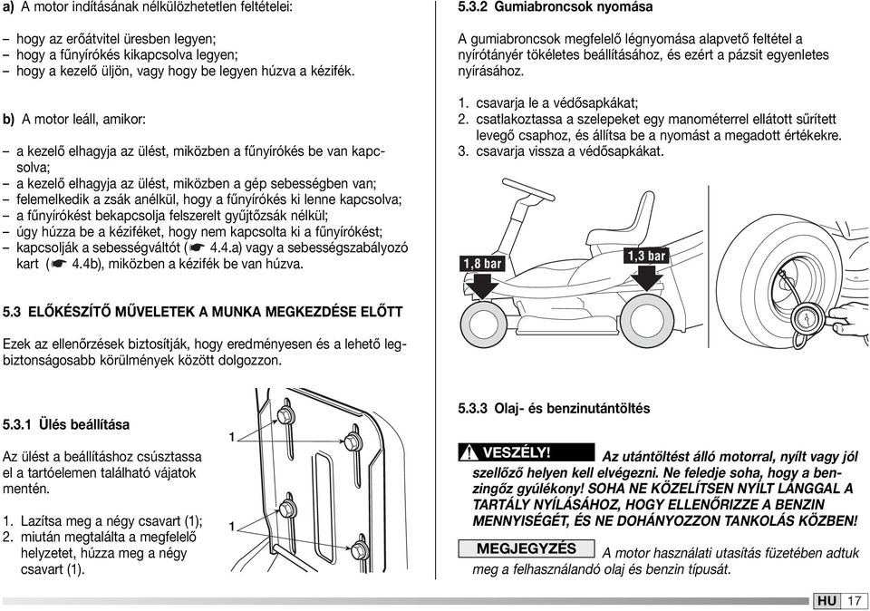 fűnyírókés ki lenne kapcsolva; a fűnyírókést bekapcsolja felszerelt gyűjtőzsák nélkül; úgy húzza be a kéziféket, hogy nem kapcsolta ki a fűnyírókést; kapcsolják a sebességváltót ( 4.