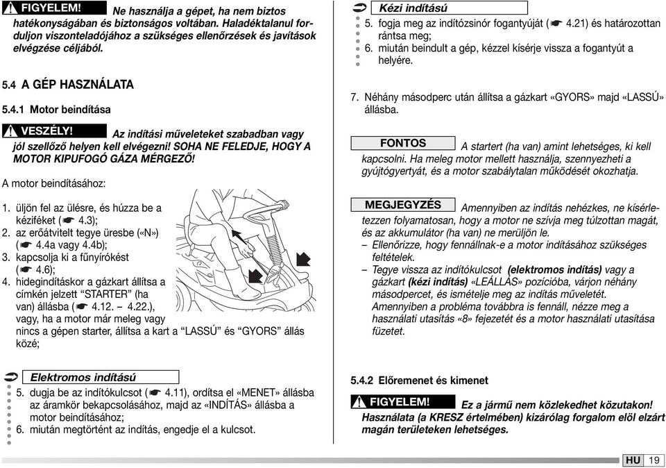 A motor beindításához:. üljön fel az ülésre, és húzza be a kéziféket ( 4.3); 2. az erőátvitelt tegye üresbe («N») ( 4.4a vagy 4.4b); 3. kapcsolja ki a fűnyírókést ( 4.6); 4.