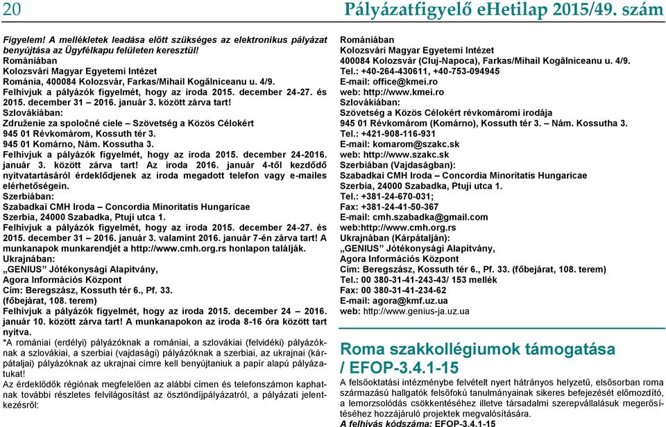 december 31 2016. január 3. között zárva tart! Szlovákiában: Združenie za spoločné ciele Szövetség a Közös Célokért 945 01 Révkomárom, Kossuth tér 3. 945 01 Komárno, Nám. Kossutha 3.