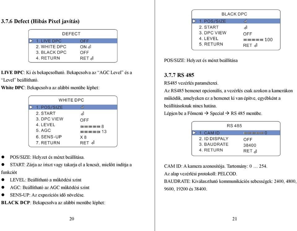 Az RS485 bemenet opcionális, a vezérlés csak azokon a kamerákon működik, amelyeken ez a bemenet ki van építve, egyébként a beállításoknak nincs hatása. Lépjen be a Főmenü Special RS 485 menübe.