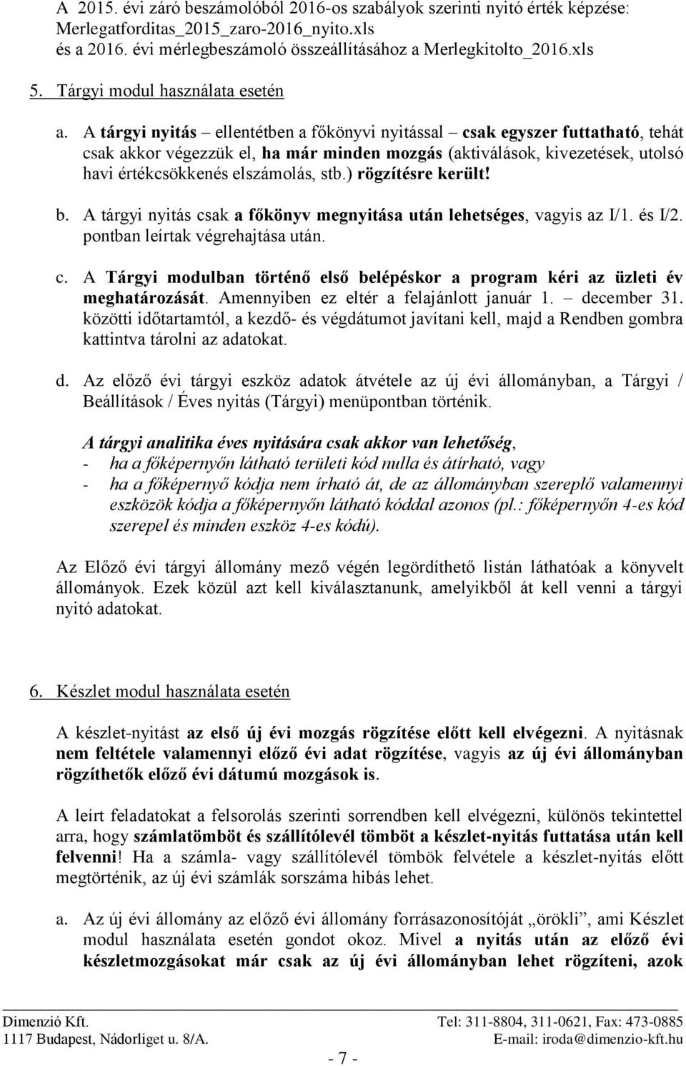 A tárgyi nyitás ellentétben a főkönyvi nyitással csak egyszer futtatható, tehát csak akkor végezzük el, ha már minden mozgás (aktiválások, kivezetések, utolsó havi értékcsökkenés elszámolás, stb.