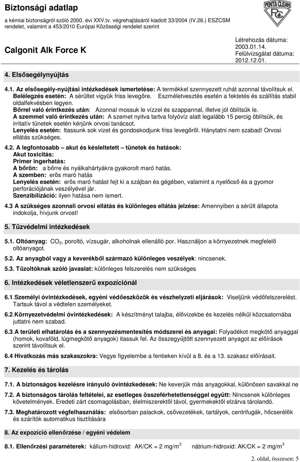 A szemmel való érintkezés után: A szemet nyitva tartva folyóvíz alatt legalább 15 percig öblítsük, és irritatív tünetek esetén kérjünk orvosi tanácsot.