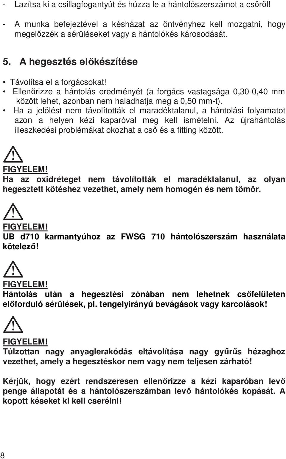 Ha a jelölést nem távolították el maradéktalanul, a hántolási folyamatot azon a helyen kézi kaparóval meg kell ismételni. Az újrahántolás illeszkedési problémákat okozhat a cső és a fitting között.