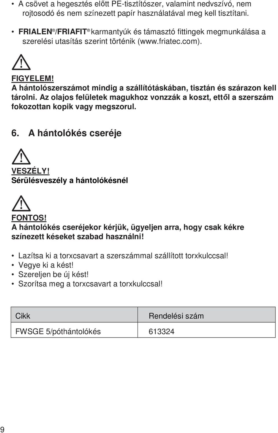 Az olajos felületek magukhoz vonzzák a koszt, ettől a szerszám fokozottan kopik vagy megszorul. 6. A hántolókés cseréje VESZÉLY! Sérülésveszély a hántolókésnél FONTOS!